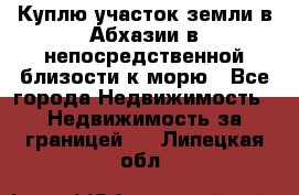 Куплю участок земли в Абхазии в непосредственной близости к морю - Все города Недвижимость » Недвижимость за границей   . Липецкая обл.